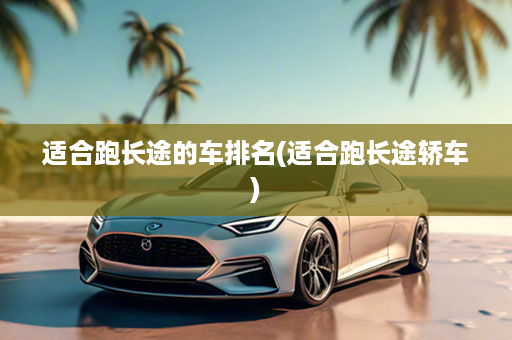 适合跑长途的车排名(适合跑长途轿车)