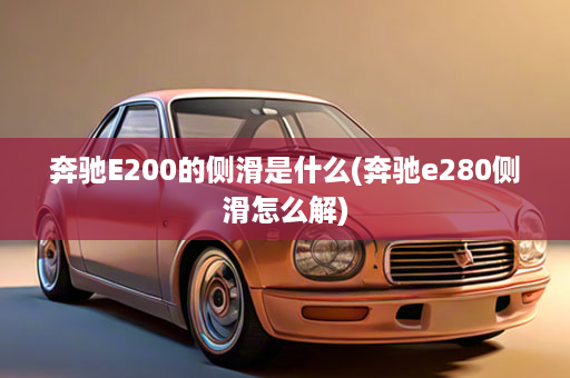 奔驰E200的侧滑是什么(奔驰e280侧滑怎么解)