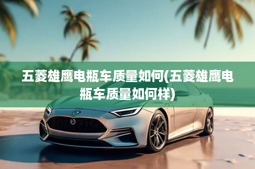 五菱雄鹰电瓶车质量如何(五菱雄鹰电瓶车质量如何样)