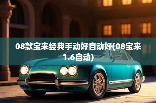 08款宝来经典手动好自动好(08宝来1.6自动)