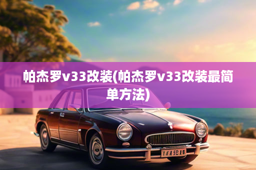 帕杰罗v33改装(帕杰罗v33改装最简单方法)