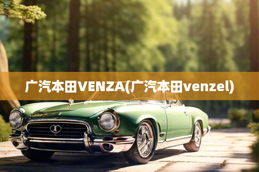 广汽本田VENZA(广汽本田venzel)