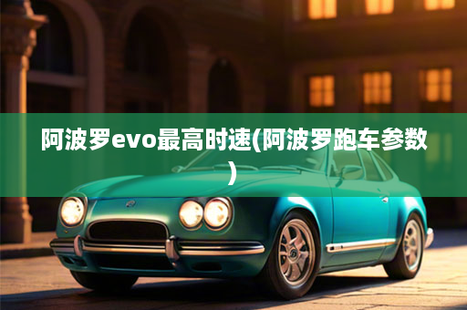阿波罗evo最高时速(阿波罗跑车参数)