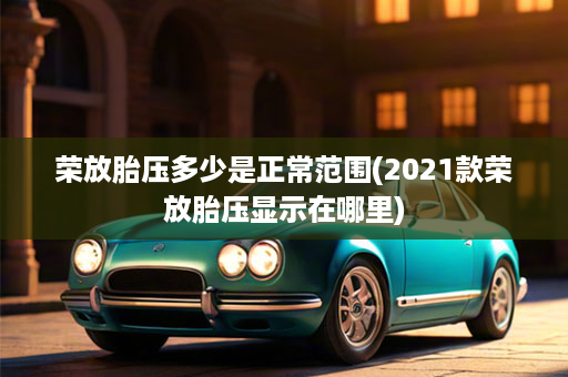 荣放胎压多少是正常范围(2021款荣放胎压显示在哪里)