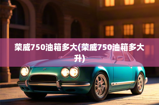 荣威750油箱多大(荣威750油箱多大升)
