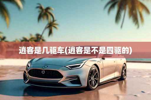 逍客是几驱车(逍客是不是四驱的)