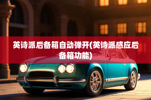 英诗派后备箱自动弹开(英诗派感应后备箱功能)