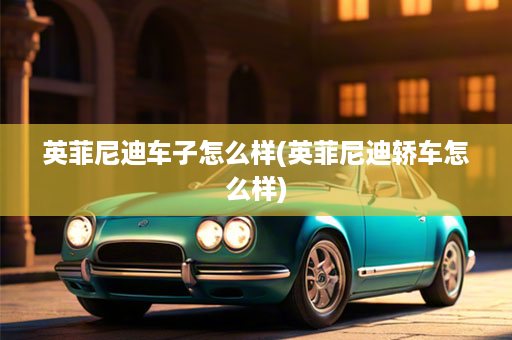 英菲尼迪车子怎么样(英菲尼迪轿车怎么样)