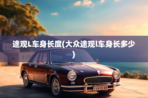 途观L车身长度(大众途观l车身长多少)