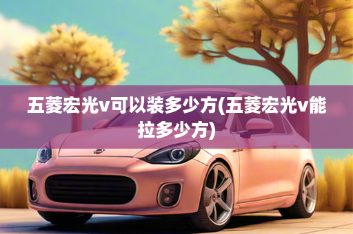五菱宏光v可以装多少方(五菱宏光v能拉多少方)