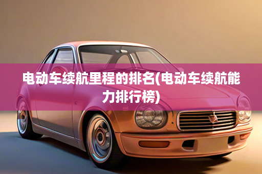 电动车续航里程的排名(电动车续航能力排行榜)