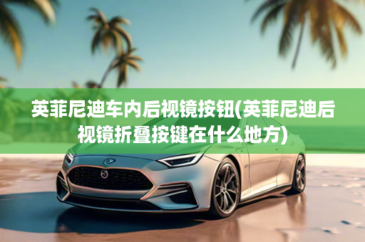 英菲尼迪车内后视镜按钮(英菲尼迪后视镜折叠按键在什么地方)