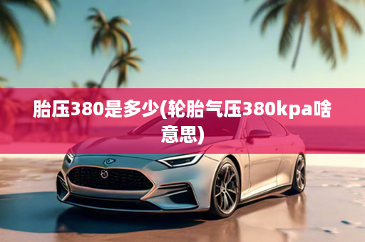 胎压380是多少(轮胎气压380kpa啥意思)