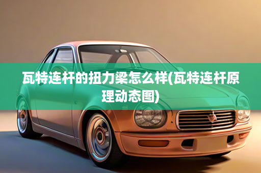 瓦特连杆的扭力梁怎么样(瓦特连杆原理动态图)