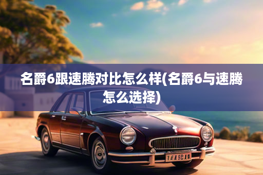 名爵6跟速腾对比怎么样(名爵6与速腾怎么选择)