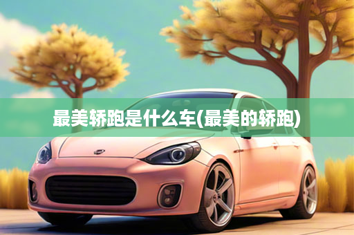 最美轿跑是什么车(最美的轿跑)