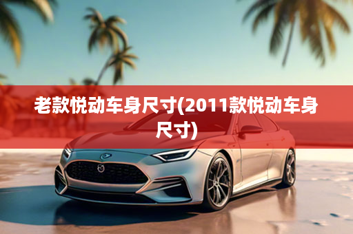 老款悦动车身尺寸(2011款悦动车身尺寸)