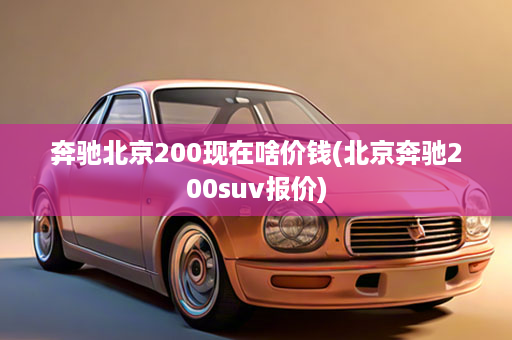 奔驰北京200现在啥价钱(北京奔驰200suv报价)