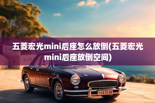 五菱宏光mini后座怎么放倒(五菱宏光mini后座放倒空间)