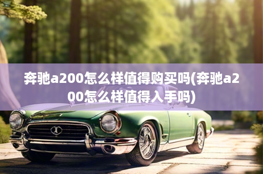 奔驰a200怎么样值得购买吗(奔驰a200怎么样值得入手吗)