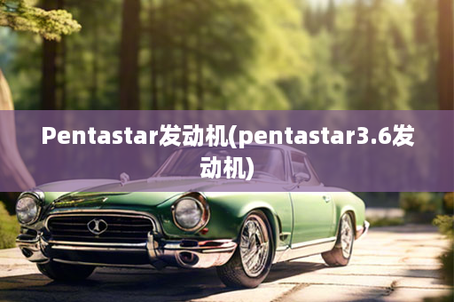 Pentastar发动机(pentastar3.6发动机)