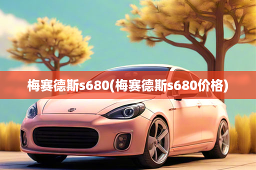 梅赛德斯s680(梅赛德斯s680价格)