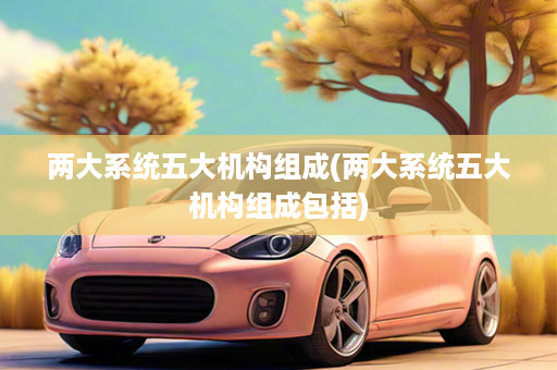 两大系统五大机构组成(两大系统五大机构组成包括)