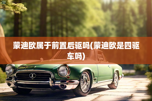 蒙迪欧属于前置后驱吗(蒙迪欧是四驱车吗)
