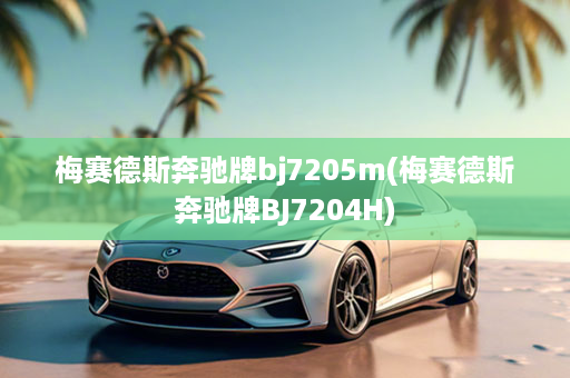 梅赛德斯奔驰牌bj7205m(梅赛德斯奔驰牌BJ7204H)