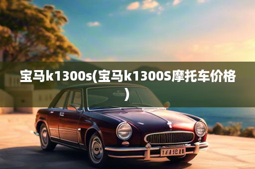 宝马k1300s(宝马k1300S摩托车价格)
