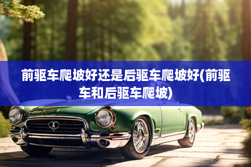 前驱车爬坡好还是后驱车爬坡好(前驱车和后驱车爬坡)