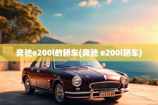 奔驰e200l的轿车(奔驰 e200l轿车)