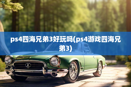 ps4四海兄弟3好玩吗(ps4游戏四海兄弟3)