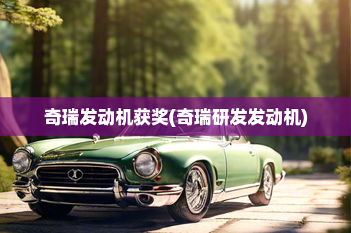 奇瑞发动机获奖(奇瑞研发发动机)