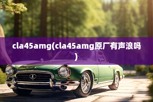 cla45amg(cla45amg原厂有声浪吗)