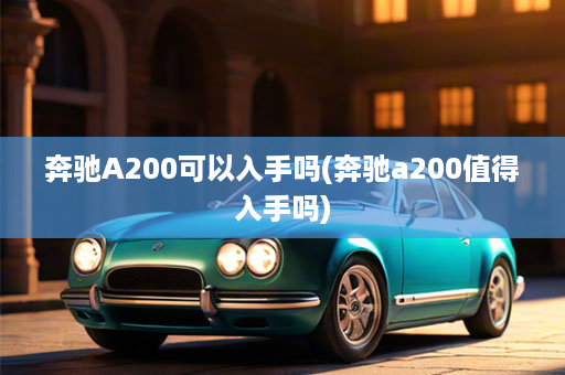 奔驰A200可以入手吗(奔驰a200值得入手吗)
