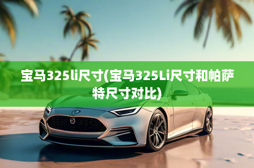 宝马325li尺寸(宝马325Li尺寸和帕萨特尺寸对比)