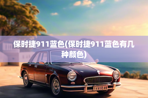 保时捷911蓝色(保时捷911蓝色有几种颜色)