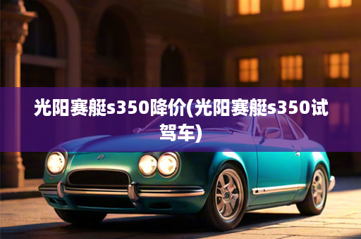 光阳赛艇s350降价(光阳赛艇s350试驾车)