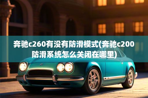 奔驰c260有没有防滑模式(奔驰c200防滑系统怎么关闭在哪里)