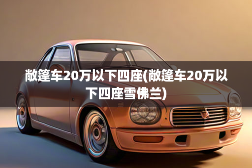敞篷车20万以下四座(敞篷车20万以下四座雪佛兰)