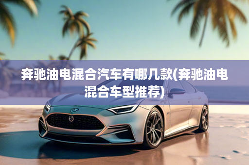 奔驰油电混合汽车有哪几款(奔驰油电混合车型推荐)