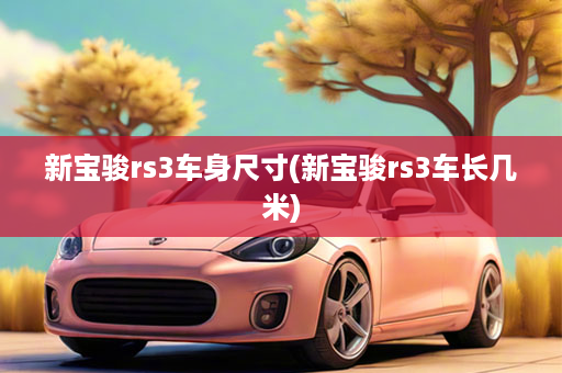 新宝骏rs3车身尺寸(新宝骏rs3车长几米)