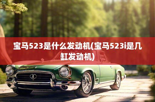 宝马523是什么发动机(宝马523i是几缸发动机)