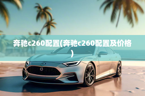 奔驰c260配置(奔驰c260配置及价格)