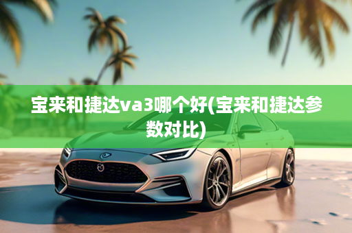 宝来和捷达va3哪个好(宝来和捷达参数对比)