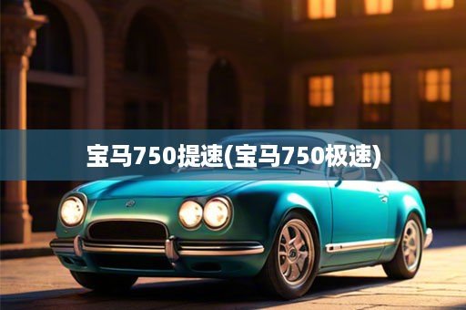 宝马750提速(宝马750极速)