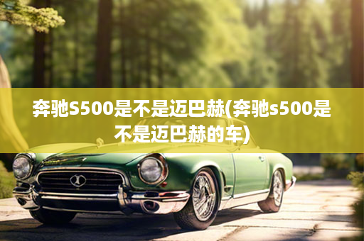 奔驰S500是不是迈巴赫(奔驰s500是不是迈巴赫的车)