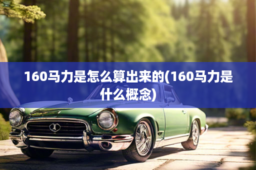 160马力是怎么算出来的(160马力是什么概念)