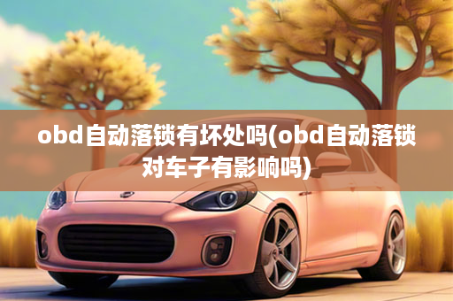 obd自动落锁有坏处吗(obd自动落锁对车子有影响吗)